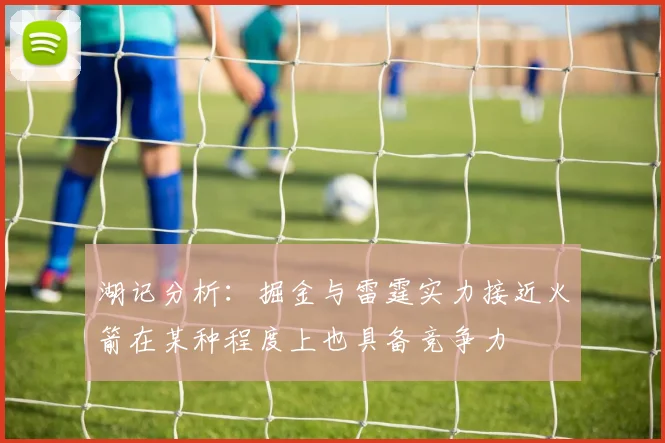 湖记分析：掘金与雷霆实力接近火箭在某种程度上也具备竞争力