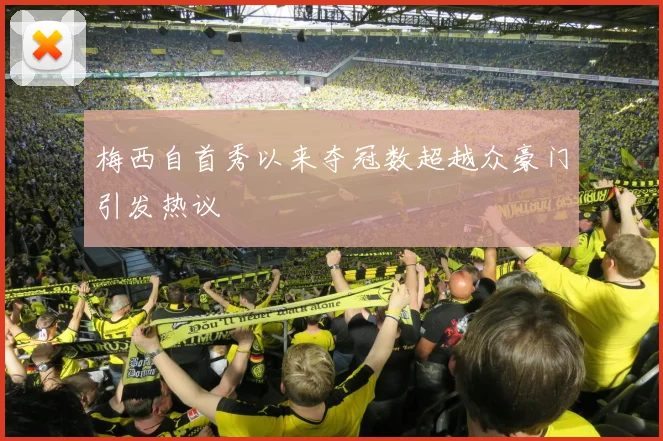 梅西自首秀以来夺冠数超越众豪门引发热议