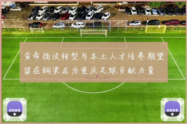 黄希扬谈转型与本土人才培养期望留在铜梁龙为重庆足球贡献力量