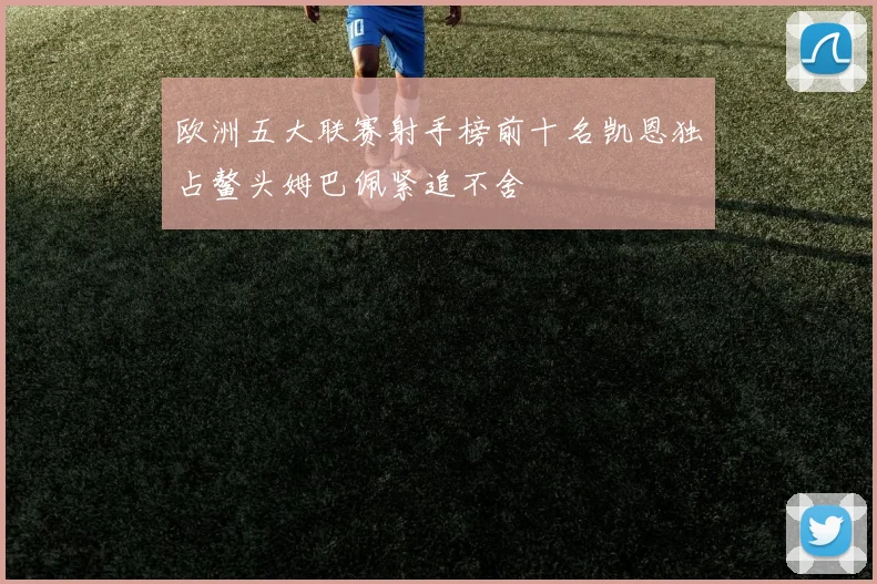 欧洲五大联赛射手榜前十名凯恩独占鳌头姆巴佩紧追不舍