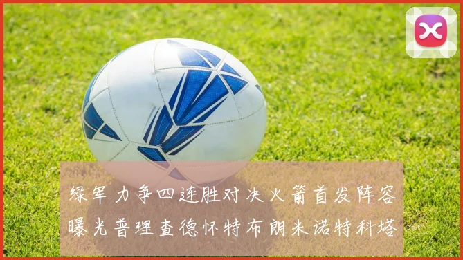 绿军力争四连胜对决火箭首发阵容曝光普理查德怀特布朗米诺特科塔齐上阵