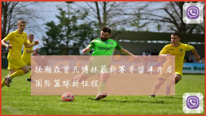 杨瀚森曾凡博林葳新赛季留洋开启国际篮球新征程