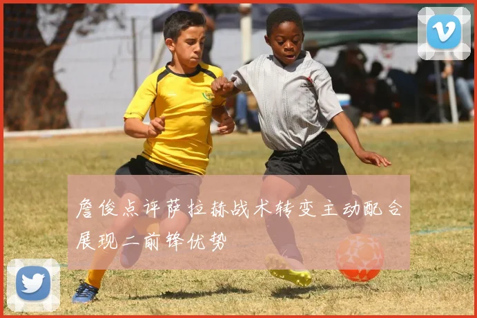 詹俊点评萨拉赫战术转变主动配合展现二前锋优势