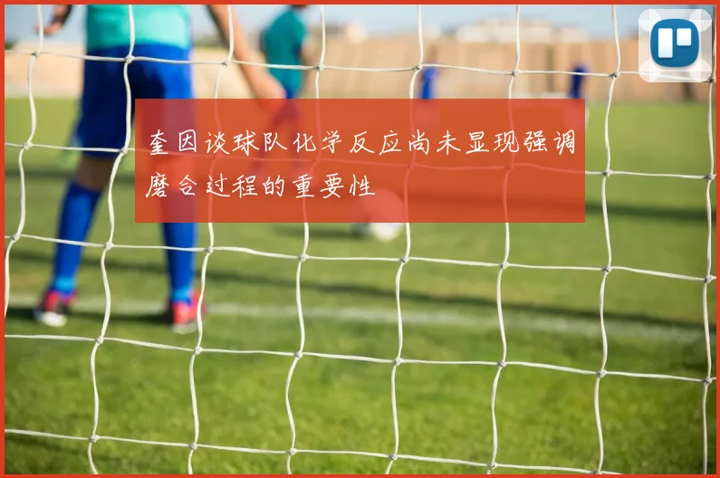 奎因谈球队化学反应尚未显现强调磨合过程的重要性