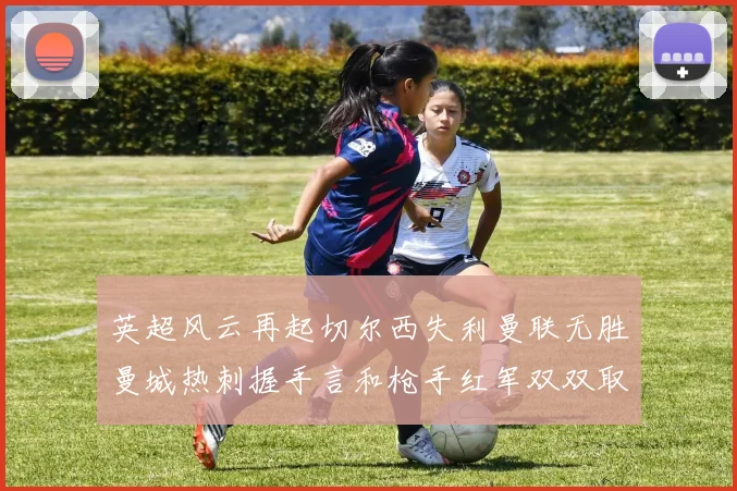 英超风云再起切尔西失利曼联无胜曼城热刺握手言和枪手红军双双取胜