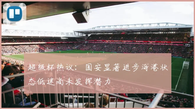 超级杯热议：国安显著进步海港状态低迷尚未发挥潜力
