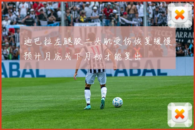 迪巴拉左腿股二头肌受伤恢复缓慢预计月底或下月初才能复出